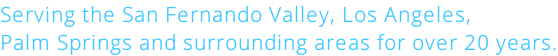 Serving the San Fernando Valley, Los Angeles, Palm Springs and surrounding areas for over 20 years.